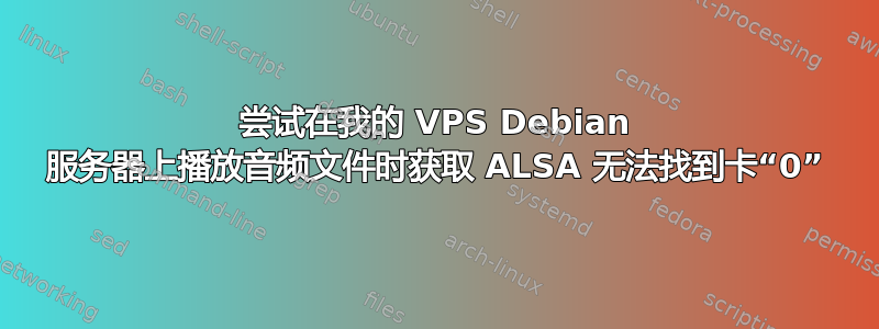 尝试在我的 VPS Debian 服务器上播放音频文件时获取 ALSA 无法找到卡“0”