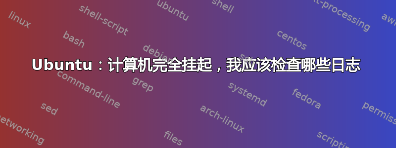 Ubuntu：计算机完全挂起，我应该检查哪些日志