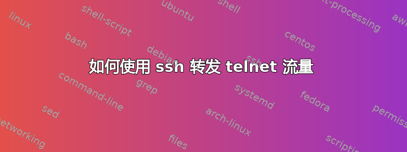 如何使用 ssh 转发 telnet 流量