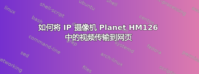 如何将 IP 摄像机 Planet HM126 中的视频传输到网页