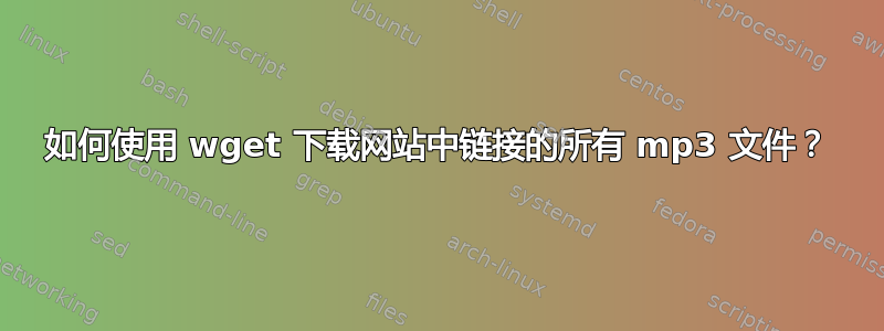 如何使用 wget 下载网站中链接的所有 mp3 文件？