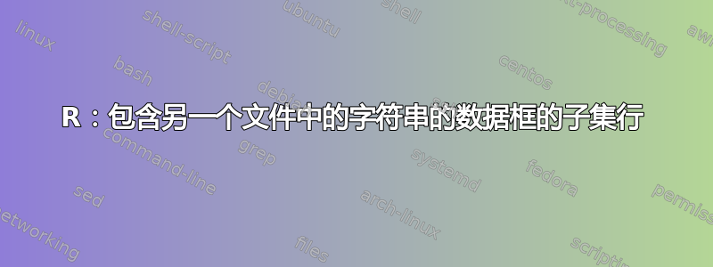 R：包含另一个文件中的字符串的数据框的子集行