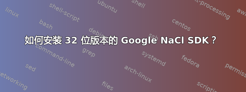 如何安装 32 位版本的 Google NaCl SDK？