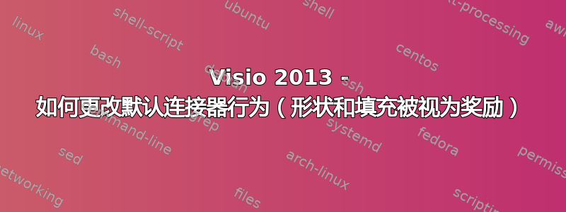 Visio 2013 - 如何更改默认连接器行为（形状和填充被视为奖励）