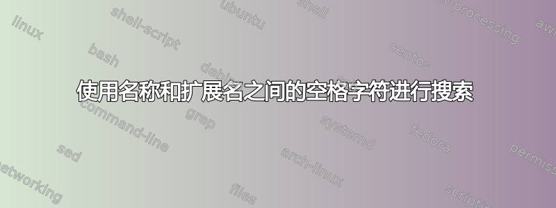 使用名称和扩展名之间的空格字符进行搜索