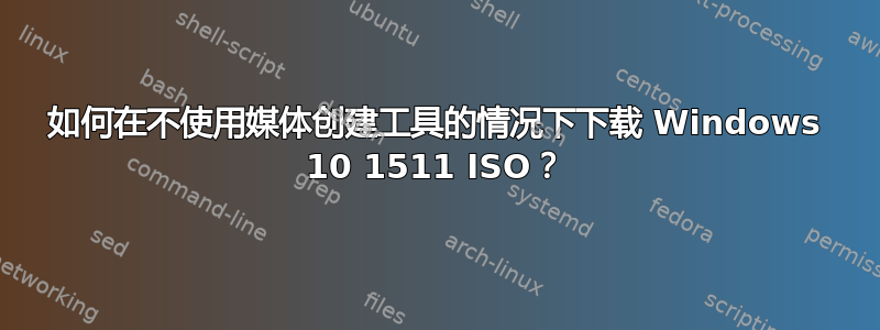 如何在不使用媒体创建工具的情况下下载 Windows 10 1511 ISO？