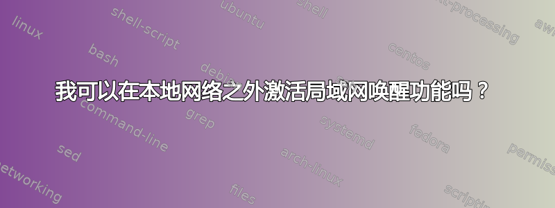 我可以在本地网络之外激活局域网唤醒功能吗？