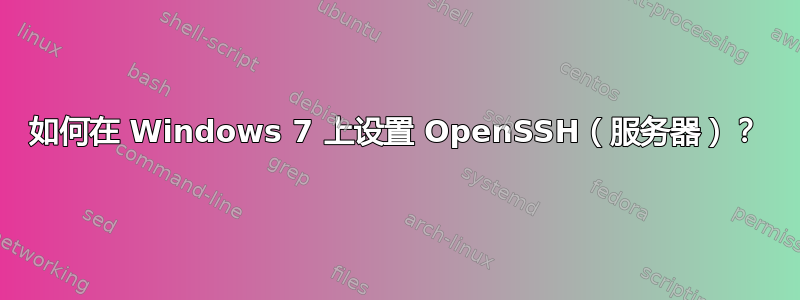 如何在 Windows 7 上设置 OpenSSH（服务器）？