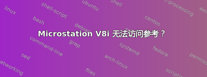 Microstation V8i 无法访问参考？