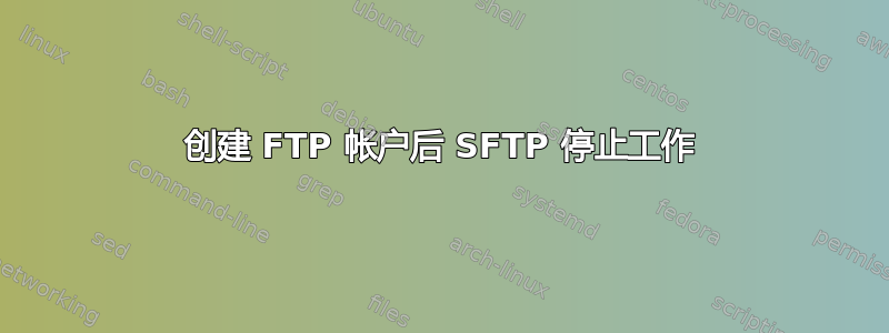 创建 FTP 帐户后 SFTP 停止工作