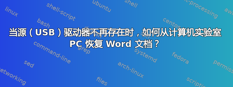 当源（USB）驱动器不再存在时，如何从计算机实验室 PC​​ 恢复 Word 文档？