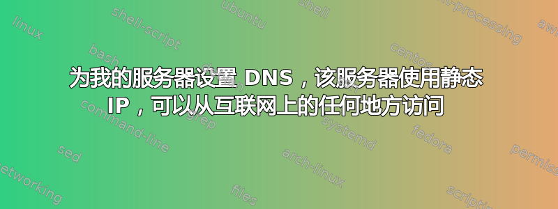 为我的服务器设置 DNS，该服务器使用静态 IP，可以从互联网上的任何地方访问