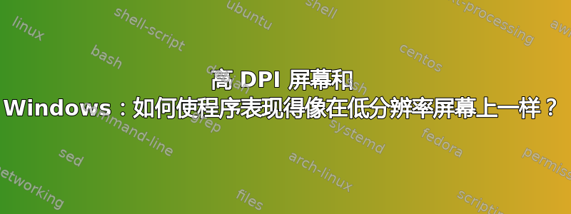 高 DPI 屏幕和 Windows：如何使程序表现得像在低分辨率屏幕上一样？