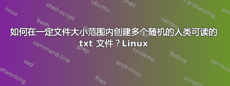 如何在一定文件大小范围内创建多个随机的人类可读的 txt 文件？Linux