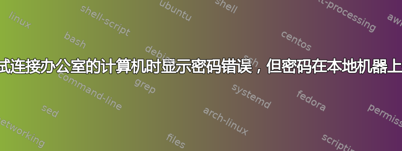 当尝试连接办公室的计算机时显示密码错误，但密码在本地机器上有效