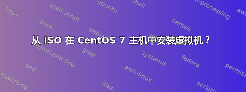 从 ISO 在 CentOS 7 主机中安装虚拟机？