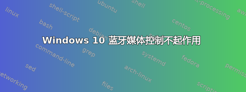 Windows 10 蓝牙媒体控制不起作用