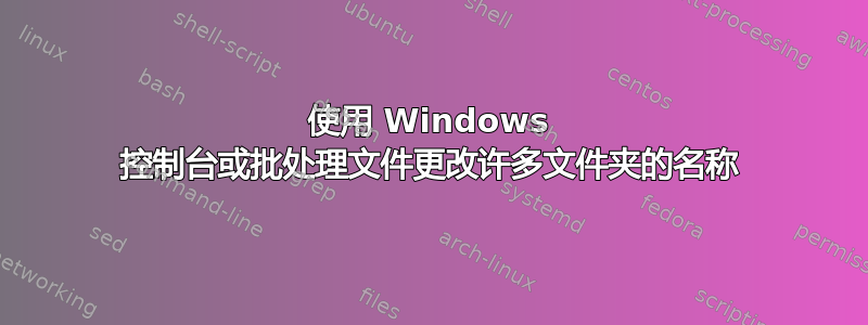 使用 Windows 控制台或批处理文件更改许多文件夹的名称