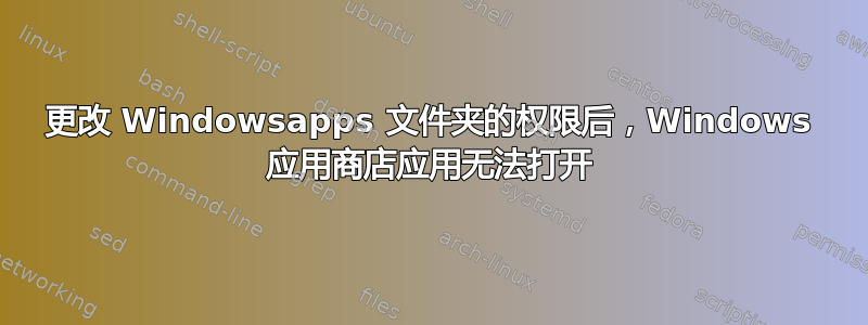 更改 Windowsapps 文件夹的权限后，Windows 应用商店应用无法打开