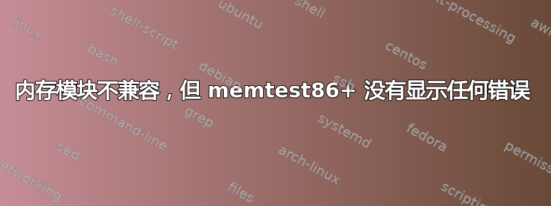 内存模块不兼容，但 memtest86+ 没有显示任何错误