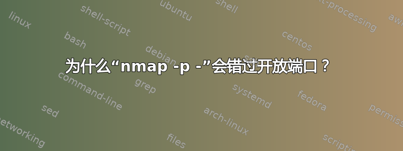 为什么“nmap -p -”会错过开放端口？