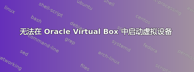 无法在 Oracle Virtual Box 中启动虚拟设备