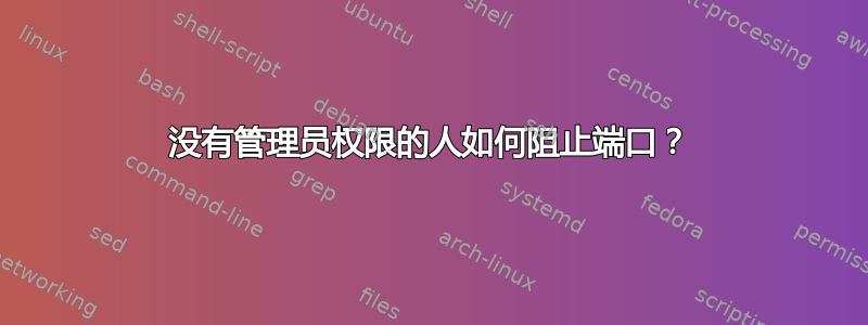 没有管理员权限的人如何阻止端口？