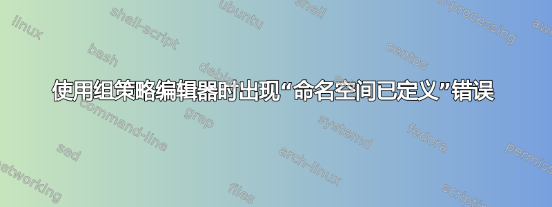 使用组策略编辑器时出现“命名空间已定义”错误