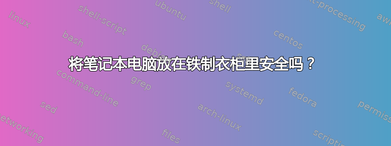 将笔记本电脑放在铁制衣柜里安全吗？