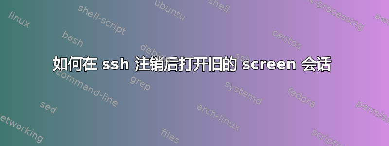 如何在 ssh 注销后打开旧的 screen 会话