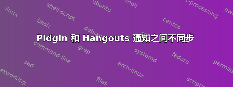 Pidgin 和 Hangouts 通知之间不同步