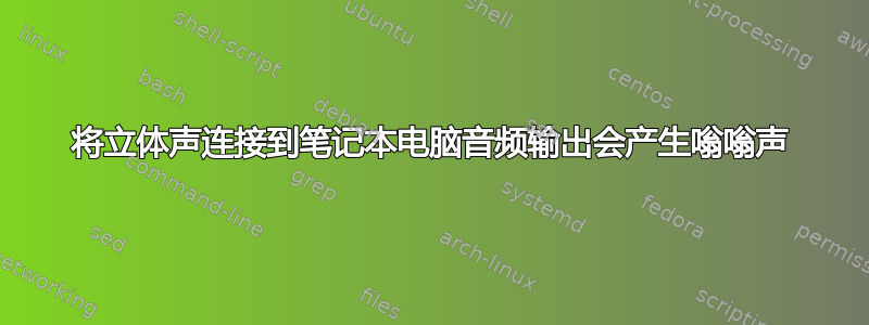 将立体声连接到笔记本电脑音频输出会产生嗡嗡声