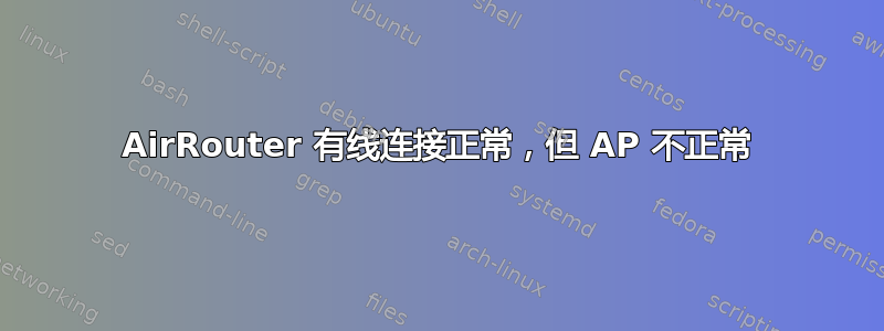 AirRouter 有线连接正常，但 AP 不正常