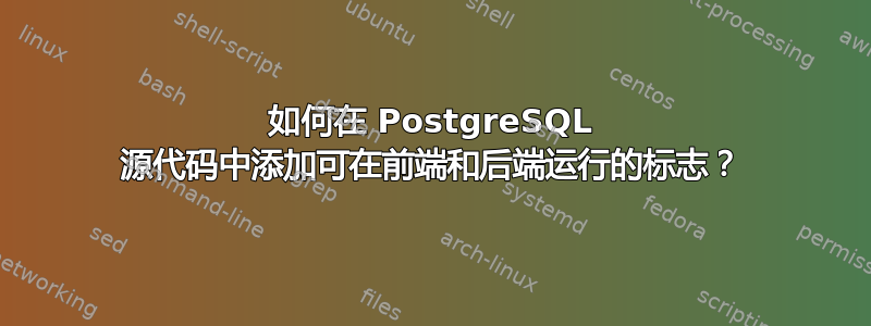 如何在 PostgreSQL 源代码中添加可在前端和后端运行的标志？