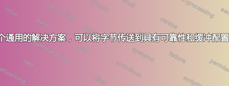 是否存在一个通用的解决方案，可以将字节传送到具有可靠性和缓冲配置的目的地？