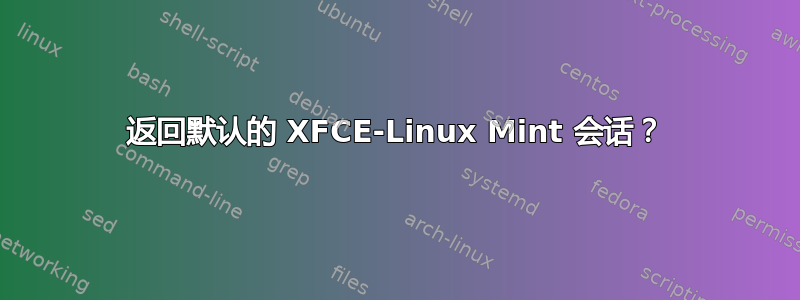 返回默认的 XFCE-Linux Mint 会话？