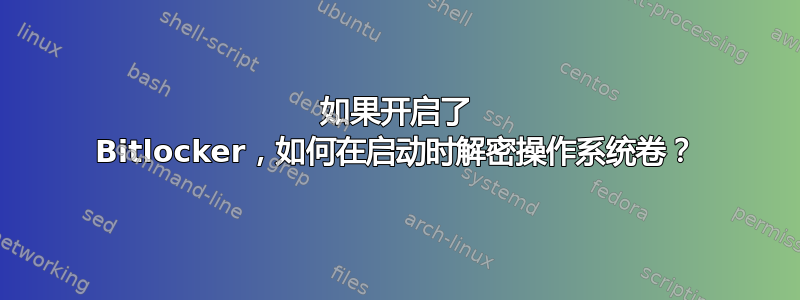 如果开启了 Bitlocker，如何在启动时解密操作系统卷？