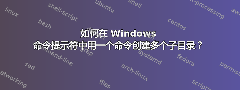 如何在 Windows 命令提示符中用一个命令创建多个子目录？