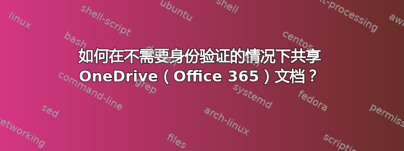 如何在不需要身份验证的情况下共享 OneDrive（Office 365）文档？