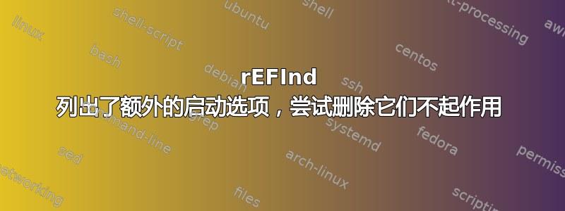 rEFInd 列出了额外的启动选项，尝试删除它们不起作用