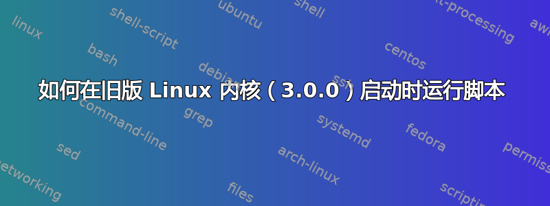 如何在旧版 Linux 内核（3.0.0）启动时运行脚本