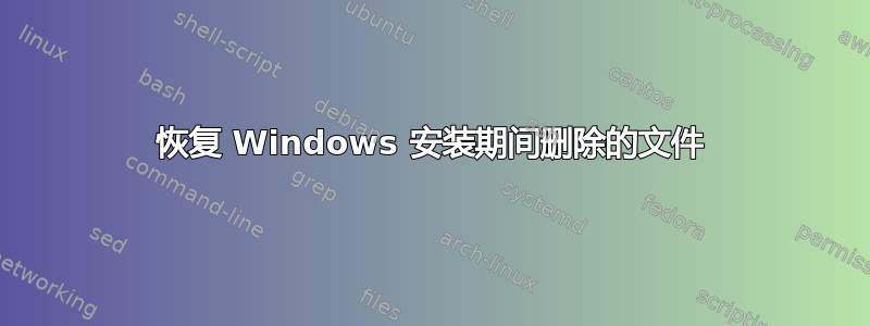 恢复 Windows 安装期间删除的文件