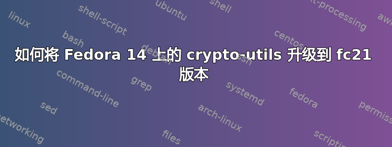 如何将 Fedora 14 上的 crypto-utils 升级到 fc21 版本