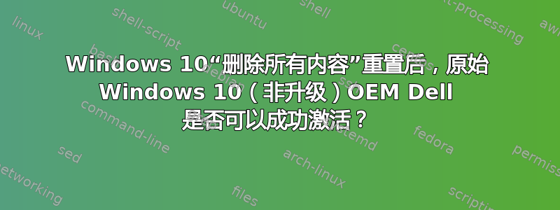 Windows 10“删除所有内容”重置后，原始 Windows 10（非升级）OEM Dell 是否可以成功激活？