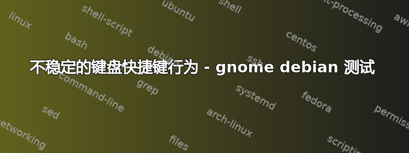 不稳定的键盘快捷键行为 - gnome debian 测试