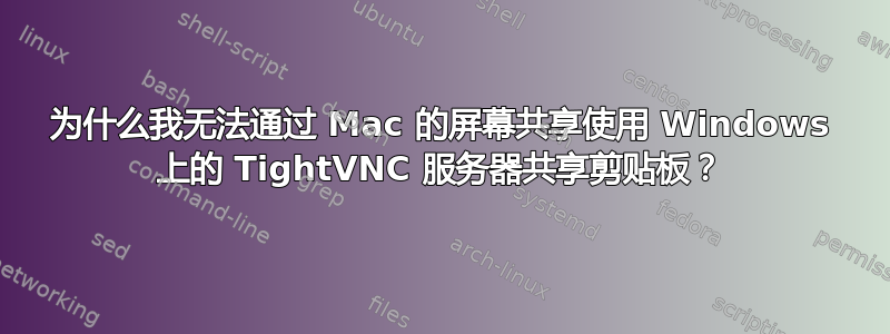 为什么我无法通过 Mac 的屏幕共享使用 Windows 上的 TightVNC 服务器共享剪贴板？