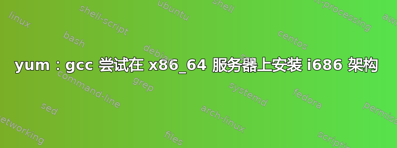 yum：gcc 尝试在 x86_64 服务器上安装 i686 架构