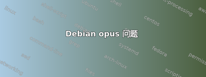 Debian opus 问题