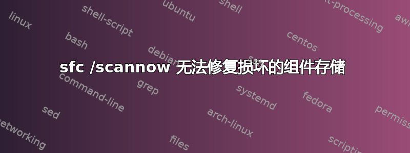 sfc /scannow 无法修复损坏的组件存储