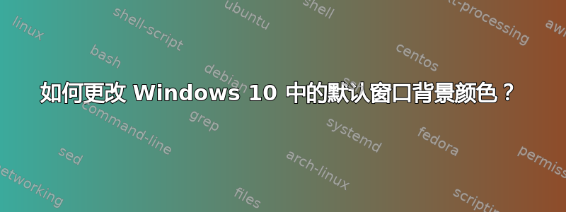 如何更改 Windows 10 中的默认窗口背景颜色？